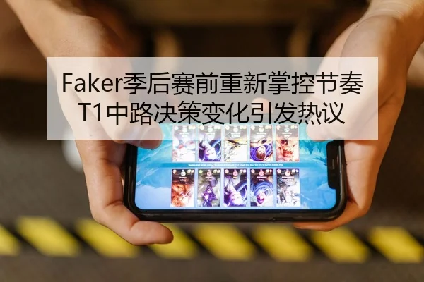 Faker季后赛前重新掌控节奏 T1中路决策变化引发热议