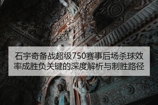 石宇奇备战超级750赛事后场杀球效率成胜负关键的深度解析与制胜路径