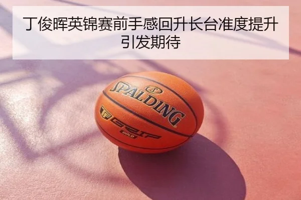 丁俊晖英锦赛前手感回升长台准度提升引发期待