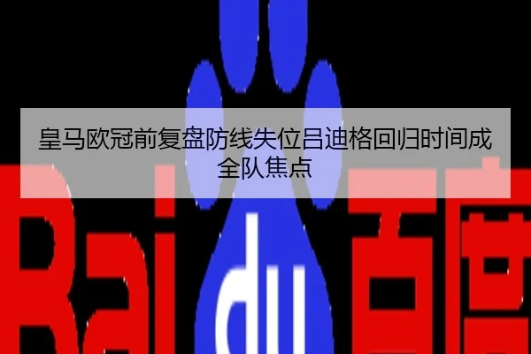 皇马欧冠前复盘防线失位吕迪格回归时间成全队焦点